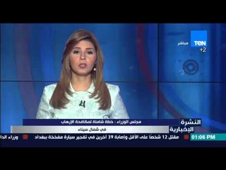 النشرة الإخبارية - مجلس الوزراء : خطة شاملة لمكافحة الإرهاب فى شمال سيناء