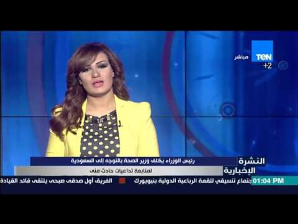 النشرة الإخبارية - رئيس الوزراء يكلف وزير الصحة بالتوجه للسعودية لمتابعة تداعيات حادث منى