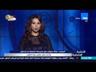 النشرة الإخبارية - السيسى : هناك تخوفات من تصريحاتي السابقة عن الدستور ولن أعمل عكس رغبات الشعب