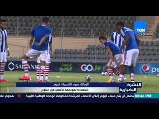 النشرة الإخبارية - الزمالك يعود للتدريبات اليوم أستعدادا لمواجهة الأهلى في السوبر