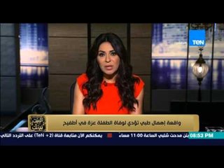 البيت بيتك - واقعة اهمال طبي تؤدي الي وفاة الطفلة عزة في اطفيح