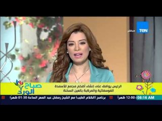 صباح الورد - الرئيس يوافق على إنشاء أضخم مجمع للأسمدة الفوسفاتية والمركبة بالعين السخنة