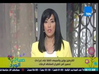 صباح الورد - الكرملين: بوتين والسيسي اتفقا على إجراءات تحسين أمن الطيران لأستئناف الرحلات