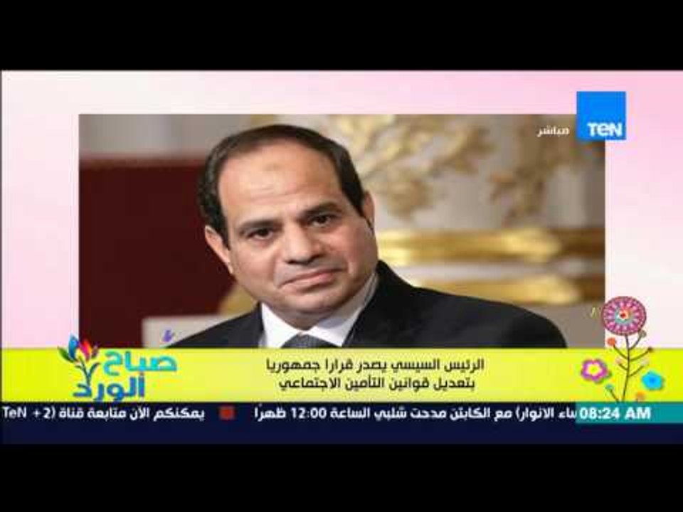 صباح الورد - الرئيس السيسى يصدر قراراً جمهورياً بتعديل قوانين التأمين الإجتماعي