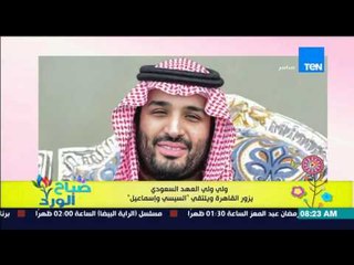 صباح الورد - ولي ولي العهد السعودي يزور القاهرة ويلتقي بالرئيس السيسى ورئيس الوزراء