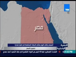 النشرة الإخبارية - السيسي يلتقي اليوم الجهات المساهمة في تنفيذ مبادرة تخفيض الأسعار