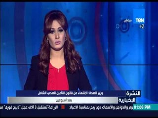 النشرة الإخبارية - وزير الصحة: الإنتهاء من قانون التأمين الصحي الشامل بعد أسبوعين