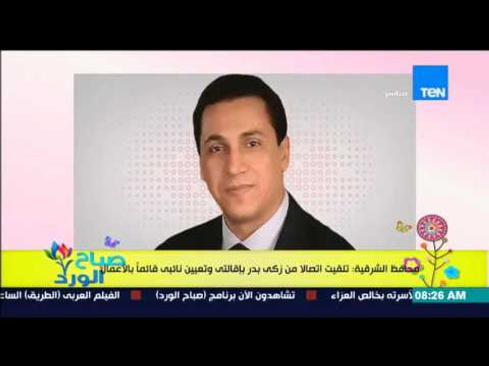 صباح الورد - محافظ الشرقية : تلقيت إتصالاً من زكي بدر بإقالتي وتعيين نائبي قائماً بالأعمال