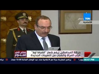 مصر فى أسبوع - كمال ماضي " حركة المحافظين ترفع شعار الضباط أولآ مع غياب المراة و الشباب "