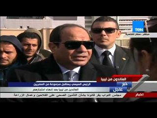 العائدون من ليبيا - الرئيس السيسى : مش هنسيب ولادنا فى خطر ومصر فيها مشروعات للعمل فيها
