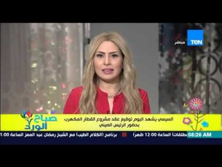 صباح الورد - السيسى يشهد اليوم توقيع عقد مشروع القطار المكهرب بحضور الرئيس الصيني