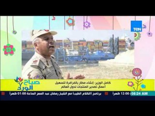 صباح الورد - كامل الوزير : إنشاء مطار بالفرافرة لتسهيل أعمال تصدير المنتجات لدول العالم