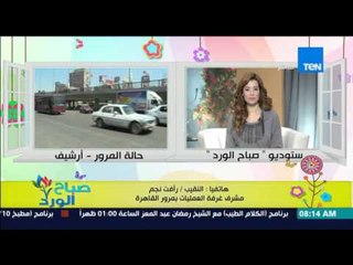صباح الورد - تقرير تفصيلي عن الحالة المرورية على الطرق والمحاور الرئيسية من النقيب رأفت نجم