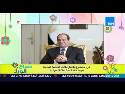 صباح الورد - قرار جمهوري بإعتبار أراضي العاصمة الإدارية من مناطق المجتمعات العمرانية