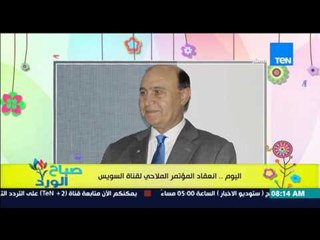 صباح الورد - اليوم .. إنعقاد المؤتمر الملاحي العالمي الأول لقناة السويس