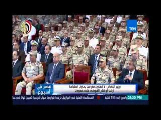 ‫#‏مصر_في_إسبوع‬.. وزير الدفاع : لا تهاون مع من يحاول إستباحة أرضنا أو نشر الفوضي علي حدودنا