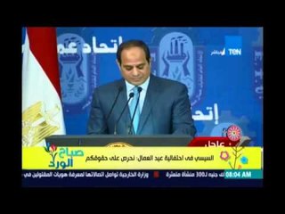 صباح_الورد | السيسي في إحتفالية عيد العمال : نحرص علي حقوقكم