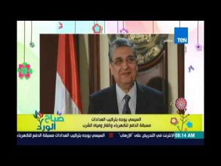 صباح الورد | Sabah El Ward - الرئيس السيسي يوجه بتركيب عدادات مسبقة الدفع للكهرباء والغاز والمياه"