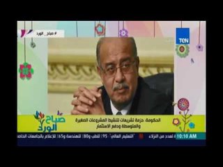 صباح الورد | - تفاصيل متابعة الحكومة لدعم المشروعات الصغيرة