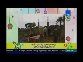 صباح الورد | - وزارة الزراعة انشاء غرفة عمليات خاصة برصد مخالفات التعدي علي الاراضي وازالتها فوراً