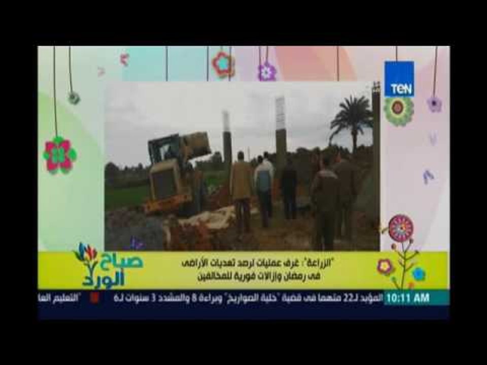 صباح الورد | - وزارة الزراعة انشاء غرفة عمليات خاصة برصد مخالفات التعدي علي الاراضي وازالتها فوراً