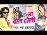 हल्ला बोल होली - Halla Bol Holi | Abhay Lal Yadav | Bhojpuri Holi JukeBOX 2015