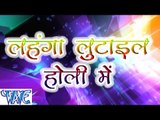लहंगा लुटाईल होली में - Lahanga Lutail Holi Me - Bhojpuri  Holi Songs 2015 HD