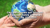 Ces personnes qui s'efforcent de sauver notre planète ! (spéciale écologie)