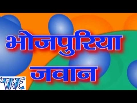 भोजपुरिया जवान - Bhojpuriya Jawan - Bhojpuri Songs 2015 HD