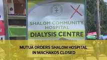 Mutua orders Shalom Hospital in Machakos closed