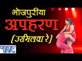 HD भोजपुरिया अपहरण उरमिलवा रे - Bhojpuriya Aapharan Urmilwa Re - Bhojpuri Hit Songs 2015 new