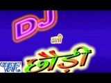 HD  डिजे वाली छौड़ी - D J Wali Chhori - Bhojpuri Hit Songs 2015 new