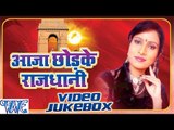 Aaja Chhod Ke Rajdhani - Sanjana Raj - Video Jukebox - Bhojpuri Hit Songs 2016
