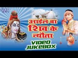आईल बा शिव | Aail Ba Shiv Ke Nyauta - Abhay Lal Yadav - Video Jukebox - Bhojpuri Shiv Bhajan 2016