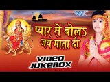 प्यार से बोलs | Pyar Se Bola Jai Mata Di | Pawan Kumar | Video Jukebox | Bhojpuri Devi Geet