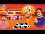 महिमा महान | Mahima Mahan Sherawali Ke | Sarvjeet Singh | Video Jukebox | Bhojpuri Devi Geet 2016