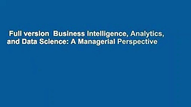 Full version Business Intelligence, Analytics, and Data Science: A Managerial Perspective