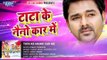 टाटा के नैनो कार में - TATA KE NAINO CAR ME - Pawan Singh - Pawan Purwaiya - Bhojpuri Hit Songs 2016