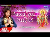 गछिया देवी माई के - Gachhiya Devi Mai Ke - Mahi Mamta - Audio Jukebox - Devi Geet
