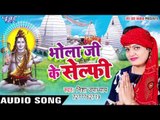 भोला जी के सेल्फी - Bhola Ji Ke Selfy - Nisha Upadhyay - Bhojpuri Kanwar Geet