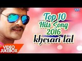 Khesari Lal  Yadav -  HITS TOP 10 SONGS 2016 - Video JukeBOX - Bhojpuri Hit Songs 2017 new