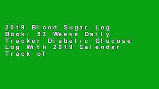 2019 Blood Sugar Log Book: 53 Weeks Daily Tracker Diabetic Glucose Log With 2019 Calendar Track of