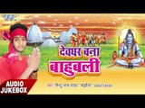 देवघर बनल बाहुबली - Devghar Bana Bahubali - Mintu Lal Yadav - Kanwar Bhajan 2017