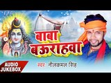 सुपरहिट शिव भजन - Baba Bauharawa - Neelkamal Sngh - Audio Jukebox - Bhojpuri Kawar Bhajan