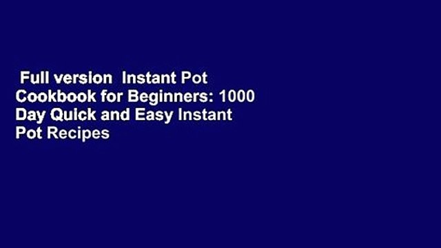 Full version Instant Pot Cookbook for Beginners: 1000 Day Quick and Easy Instant Pot Recipes
