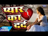 भोजपुरी दर्द भरा गीत 2017 - प्यार का दर्द - PYAR KA DARD - Video JukeBOX - Bhojpuri Sad Songs