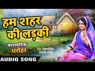 लोकगीत 2017 - Ham Shahar Ki Ladaki - Sanjoli Pandey - Paramparik Dharohar - Paramparik Dharohar Geet