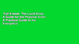 Full E-book  The Lucid Body: A Guide for the Physical Actor: A Practical Guide to the Energetics