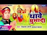 2017 का सबसे हिट देवी गीत - Thave Ghumadi - Vikash Soni - भोजपुरी भक्ति गीत 2017