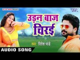 2017 का सबसे हिट गाना - Ritesh Pandey - उड़नबाज़ चिरई - Udanbaaz Chiraee - Bhojpuri Hit Songs 2017 new